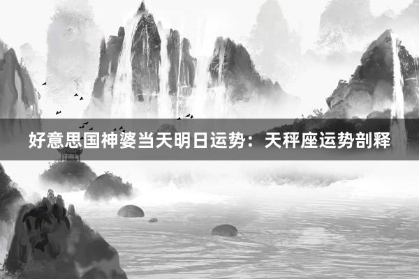 好意思国神婆当天明日运势：天秤座运势剖释