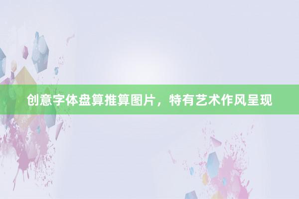 创意字体盘算推算图片,特有艺术作风呈现